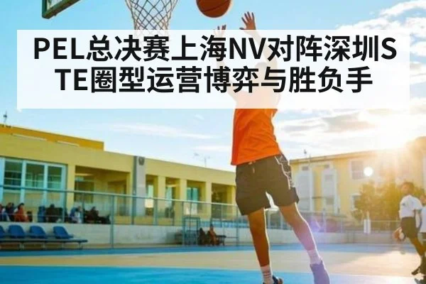 PEL总决赛上海NV对阵深圳STE圈型运营博弈与胜负手